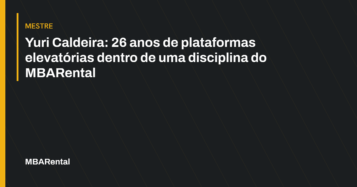 Capa editorial: Yuri Caldeira: 26 anos de plataformas elevatórias dentro de uma disciplina do MBARental. Mestre.