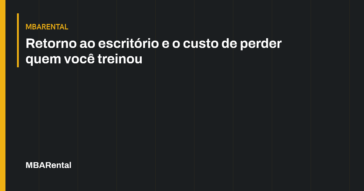 Capa editorial: Retorno ao escritório e o custo de perder quem você treinou. MBARental.