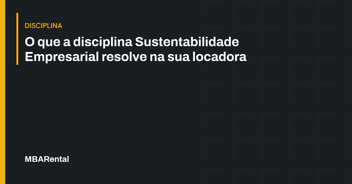 Capa editorial: O que a disciplina Sustentabilidade Empresarial resolve na sua locadora. Disciplina.