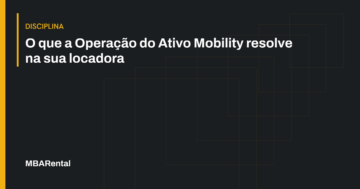 Capa editorial: O que a Operação do Ativo Mobility resolve na sua locadora. Disciplina.
