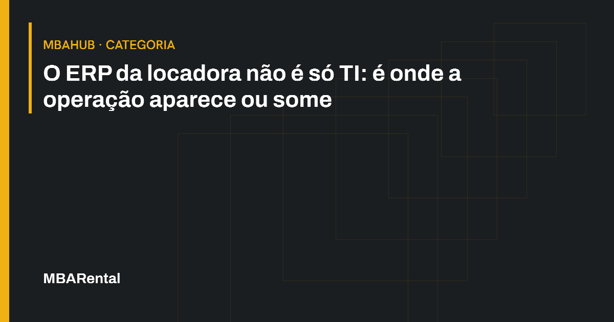 Capa editorial: O ERP da locadora não é só TI: é onde a operação aparece ou some. MBAHub · Categoria.