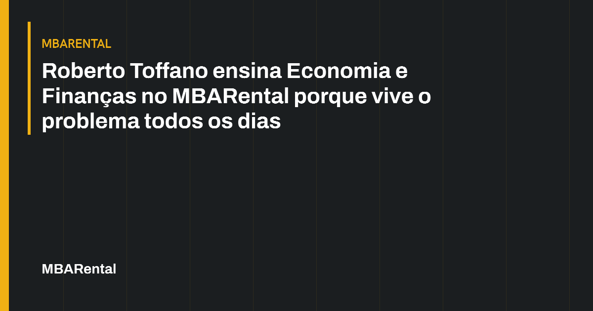 Capa editorial: Roberto Toffano ensina Economia e Finanças no MBARental porque vive o problema todos os dias. MBARental.