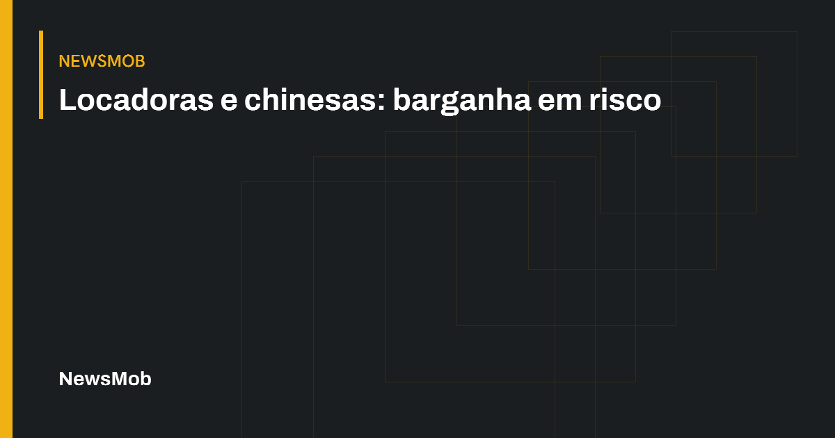 Capa editorial: Locadoras e chinesas: barganha em risco. NewsMob.